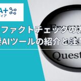 生成AIファクトチェックの方法〜 重要AIツールの紹介と注意点